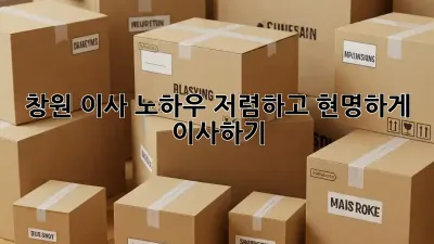 창원 이사 노하우: 저렴하고 현명하게 이사하기